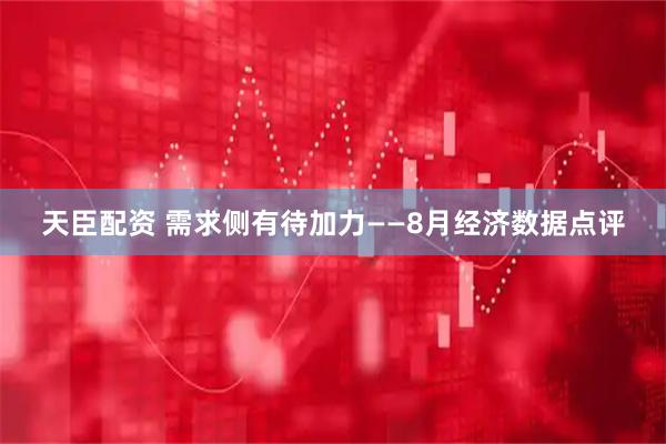 天臣配资 需求侧有待加力——8月经济数据点评