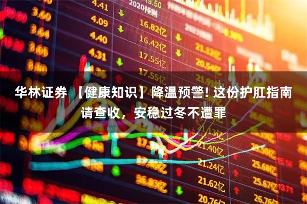 华林证券 【健康知识】降温预警! 这份护肛指南请查收，安稳过冬不遭罪