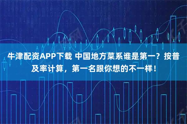 牛津配资APP下载 中国地方菜系谁是第一？按普及率计算，第一名跟你想的不一样！